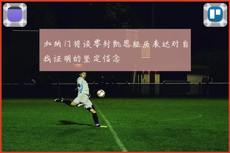 加纳门将谈零封凯恩经历表达对自我证明的坚定信念