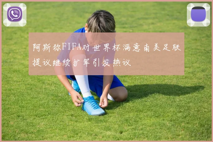 阿斯称FIFA对世界杯满意南美足联提议继续扩军引发热议
