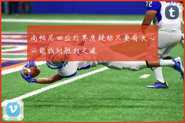 尚帕尼回应外界质疑称只要有决心必能找到胜利之道
