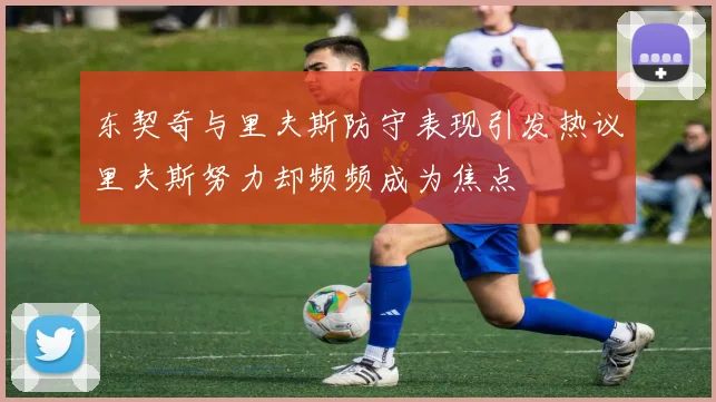 东契奇与里夫斯防守表现引发热议里夫斯努力却频频成为焦点