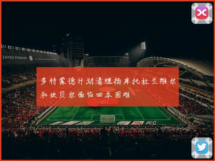 多特蒙德计划清理扬库托杜兰维尔和坎贝尔面临回本困难