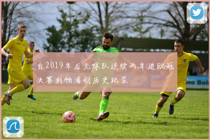 自2019年后无球队连续两年进欧冠决赛利物浦创历史纪录