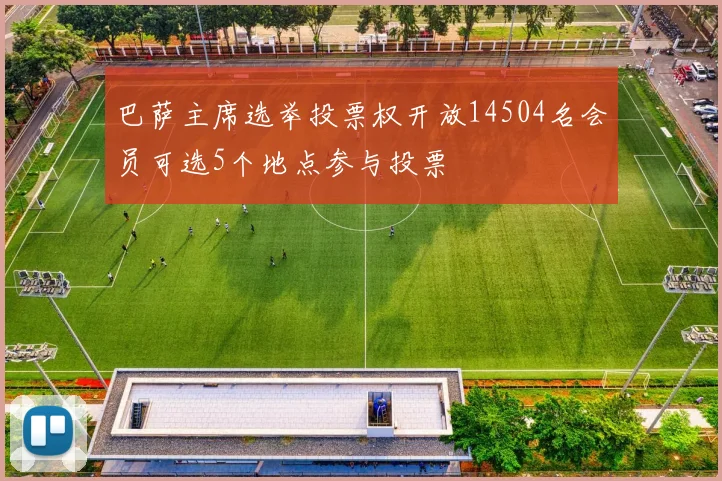 巴萨主席选举投票权开放14504名会员可选5个地点参与投票