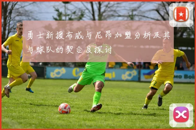 勇士新援布威与尼昂加盟分析及其与球队的契合度探讨