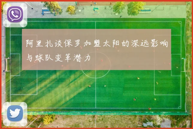 阿里扎谈保罗加盟太阳的深远影响与球队变革潜力