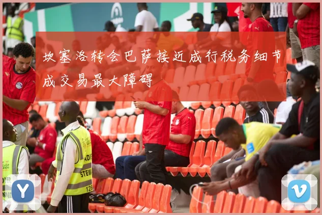 坎塞洛转会巴萨接近成行税务细节成交易最大障碍