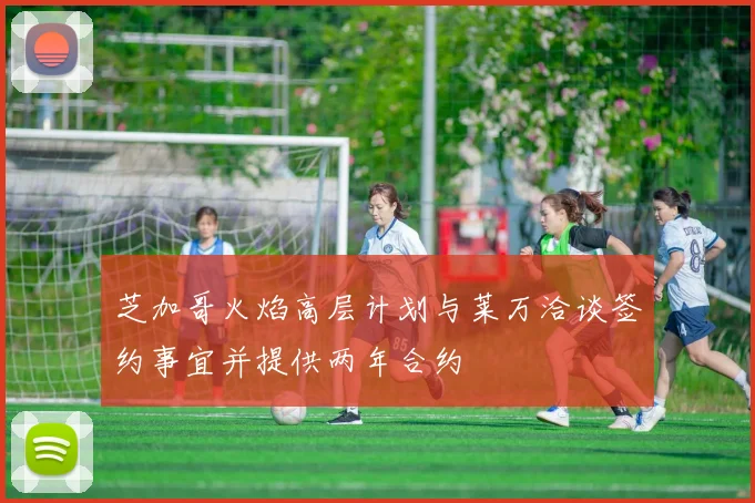 芝加哥火焰高层计划与莱万洽谈签约事宜并提供两年合约