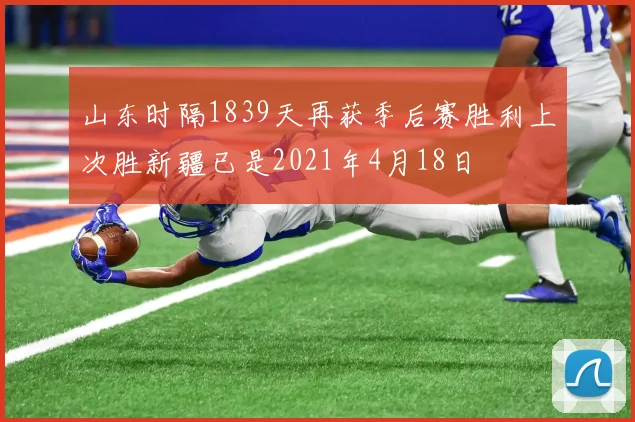 山东时隔1839天再获季后赛胜利上次胜新疆已是2021年4月18日