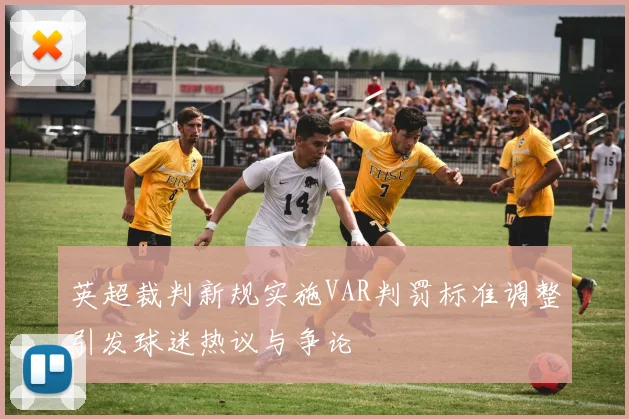 英超裁判新规实施VAR判罚标准调整引发球迷热议与争论