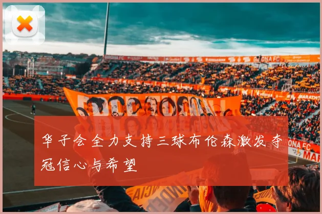 华子会全力支持三球布伦森激发夺冠信心与希望